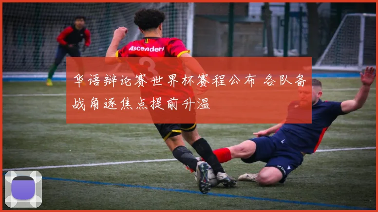 华语辩论赛世界杯赛程公布 各队备战角逐焦点提前升温