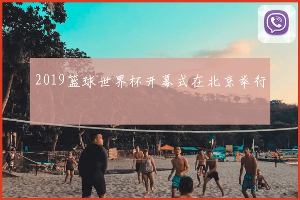 2019篮球世界杯开幕式在北京举行