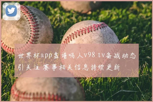 世界杯app靠谱吗人v98 tv备战动态引关注 赛事相关信息持续更新