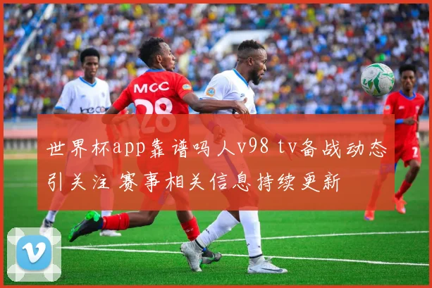 世界杯app靠谱吗人v98 tv备战动态引关注 赛事相关信息持续更新