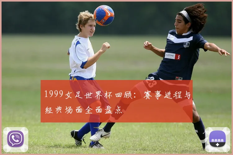 1999女足世界杯回顾：赛事进程与经典场面全面盘点