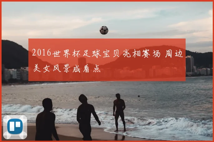 2016世界杯足球宝贝亮相赛场 周边美女风景成看点