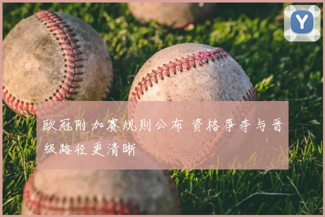 欧冠附加赛规则公布 资格争夺与晋级路径更清晰